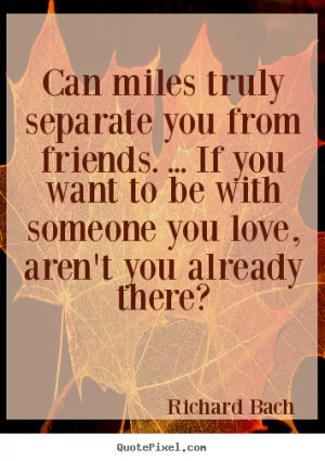 Friendship quotes - Can miles truly separate you from friends. ... if ...