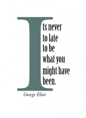 It’s Never Too Late To Be What You Might Have Been