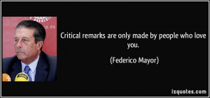 ... remarks are only made by people who love you. - Federico Mayor