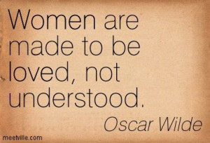 Women are made to be loved, not understood.