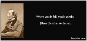 Where words fail, music speaks. - Hans Christian Andersen