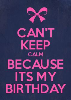 keep calm because its my birthday more cant keep calm it my birthday ...