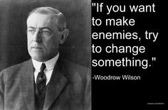 Woodrow Wilson on Change- the same can be said for KEEPING THINGS THE ...