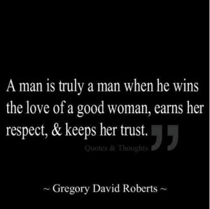 ... man is truly a man when he wins the love of a good woman, earns her
