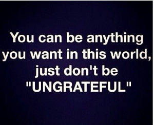 Don't be ungrateful