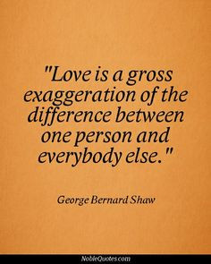 Love is a gross exaggeration of the difference between one person and ...