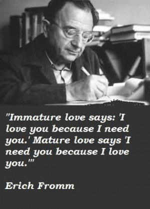 Popular Celebrity Quote By Erich Fromm~ I need you because i love you.