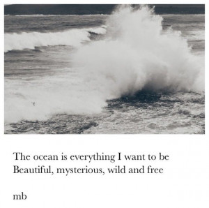 The ocean is everything I want to be. Beautiful, mysterious, wild and ...