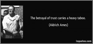 The betrayal of trust carries a heavy taboo. - Aldrich Ames