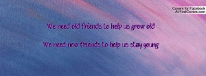 We need old friends to help us grow oldWe need new friends to help us ...