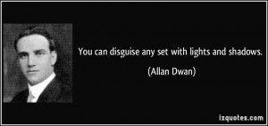 You can disguise any set with lights and shadows. - Allan Dwan