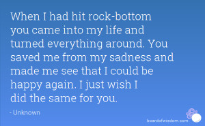 rock-bottom you came into my life and turned everything around. You ...