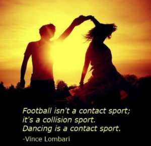 Football isn’t a contact sport; it’s a collision sport. Dance is a ...