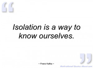 isolation is a way to know ourselves franz kafka