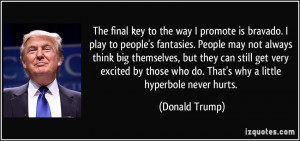 ... who do. That's why a little hyperbole never hurts. - Donald Trump