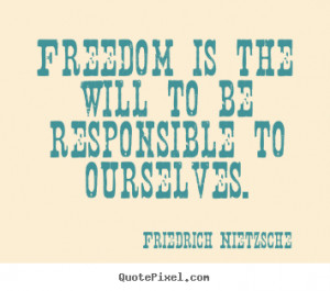 Friedrich Nietzsche Quotes - Freedom is the will to be responsible to ...