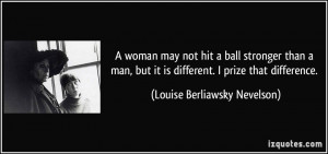 woman may not hit a ball stronger than a man, but it is different. I ...