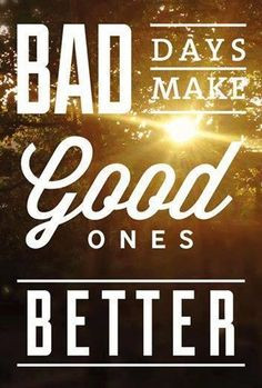 Bad days make good ones better