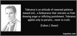 ... Tolerance applies only to persons... never to truth. - Fulton J. Sheen
