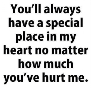 You'll always have a special place in my heart no matter how much you ...