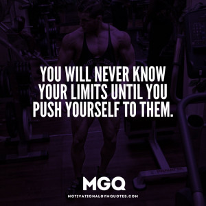You will never know your limits until you push yourself to them.