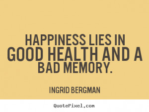 Ingrid Bergman picture quotes - Happiness lies in good health and a ...