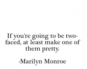 If your gonna be two-faced atleast make one of them pretty - Marilyn ...