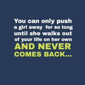 push a girl away for so long until she walks out of your life on her ...