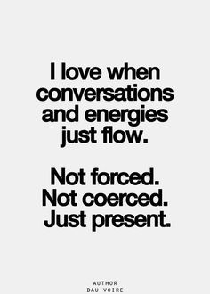 ... energies just flow... not coerced... not forced... just present. More