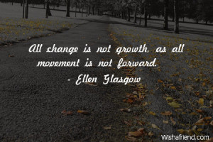 change-All change is not growth, as all movement is not forward.