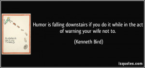 Humor is falling downstairs if you do it while in the act of warning ...