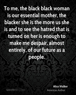 To me, the black black woman is our essential mother, the blacker she ...