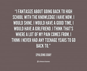 quote-Spalding-Gray-i-fantasize-about-going-back-to-high-112696.png