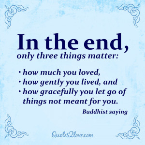 In the end, only three things matter: how much you loved, how gently ...