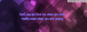 Don't say you love me when you don't really mean what you are saying ...