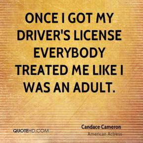 Candace Cameron - Once I got my driver's license everybody treated me ...