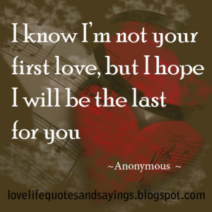 know I’m not your first love, but I hope I will be the last for ...
