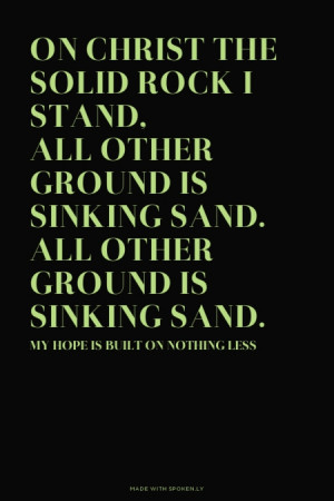 solid Rock I stand, All other ground is sinking sand. All other ground ...