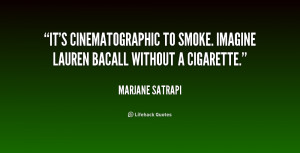 It's cinematographic to smoke. Imagine Lauren Bacall without a ...