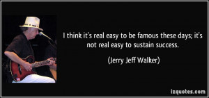 ... these days; it's not real easy to sustain success. - Jerry Jeff Walker