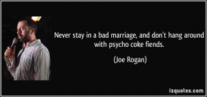 ... marriage, and don't hang around with psycho coke fiends. - Joe Rogan