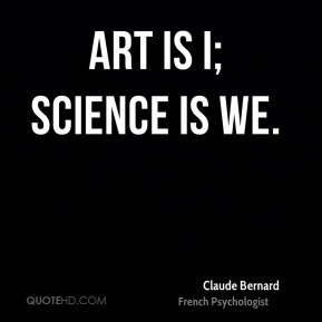 Art is I; science is we. - Claude Bernard