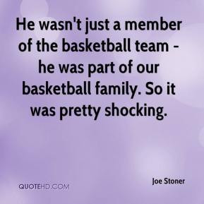 ... basketball team - he was part of our basketball family. So it was