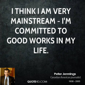 think I am very mainstream - I'm committed to good works in my life.