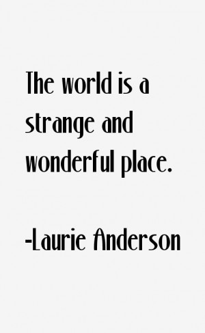 The world is a strange and wonderful place.”