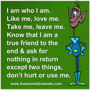 am. Like me, love me. Take me, leave me. Know that I am a true friend ...
