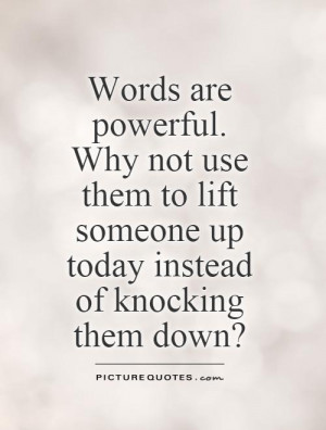 Words are powerful. Why not use them to lift someone up today instead ...