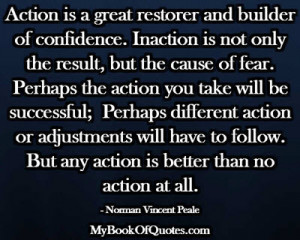 ... But any action is better than no action at all. ~ Norman Vincent Peale