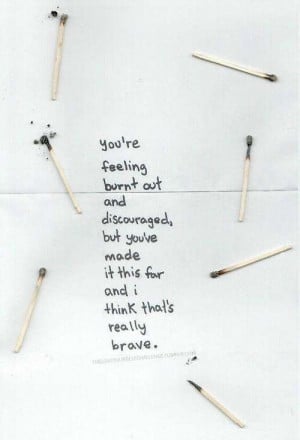 You're feeling burnt out and discouraged, but you've made it this far ...