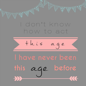 birthday quote, don't know how to act my age